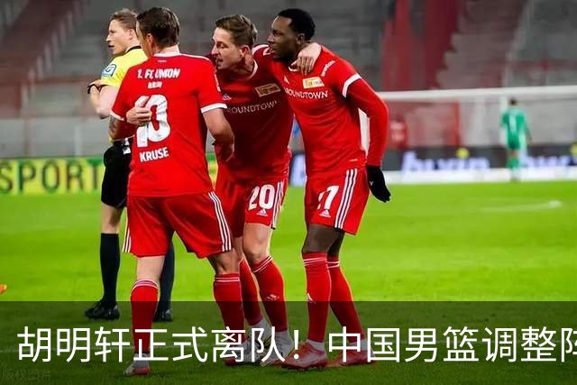 胡明轩正式离队！中国男篮调整阵容，MVP归队